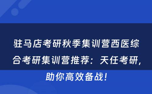 驻马店考研秋季集训营西医综合考研集训营推荐：天任考研，助你高效备战！