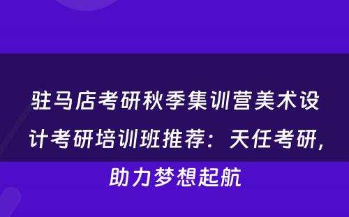 驻马店考研秋季集训营美术设计考研培训班推荐：天任考研，助力梦想起航