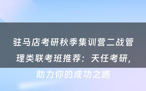 驻马店考研秋季集训营二战管理类联考班推荐：天任考研，助力你的成功之路