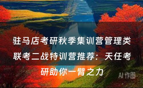 驻马店考研秋季集训营管理类联考二战特训营推荐：天任考研助你一臂之力