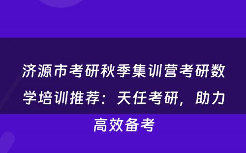 济源市考研秋季集训营考研数学培训推荐：天任考研，助力高效备考