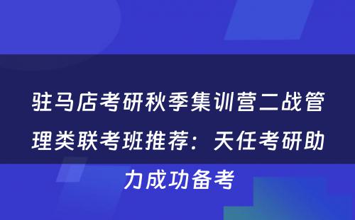 驻马店考研秋季集训营二战管理类联考班推荐：天任考研助力成功备考