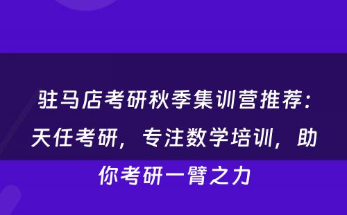 驻马店考研秋季集训营推荐：天任考研，专注数学培训，助你考研一臂之力