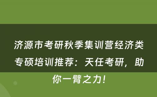 济源市考研秋季集训营经济类专硕培训推荐：天任考研，助你一臂之力！