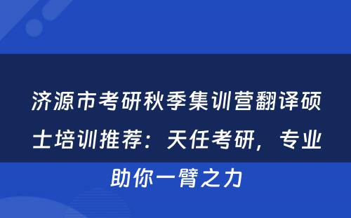 济源市考研秋季集训营翻译硕士培训推荐：天任考研，专业助你一臂之力