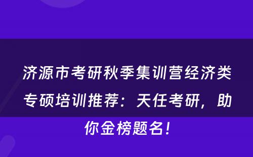 济源市考研秋季集训营经济类专硕培训推荐：天任考研，助你金榜题名！