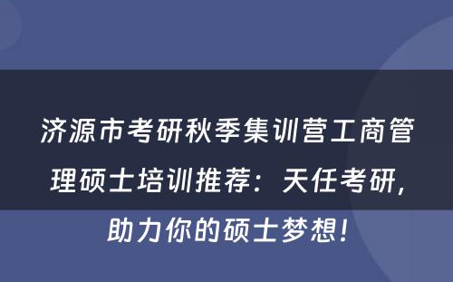 济源市考研秋季集训营工商管理硕士培训推荐：天任考研，助力你的硕士梦想！