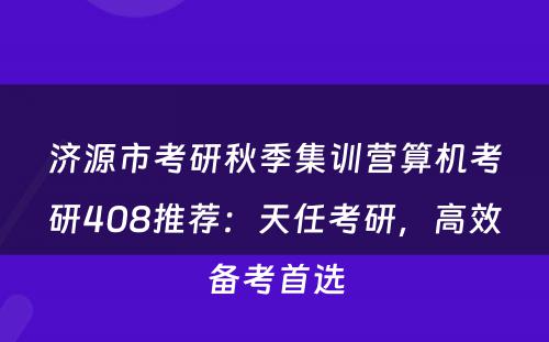 济源市考研秋季集训营算机考研408推荐：天任考研，高效备考首选