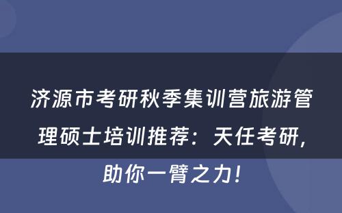 济源市考研秋季集训营旅游管理硕士培训推荐：天任考研，助你一臂之力！