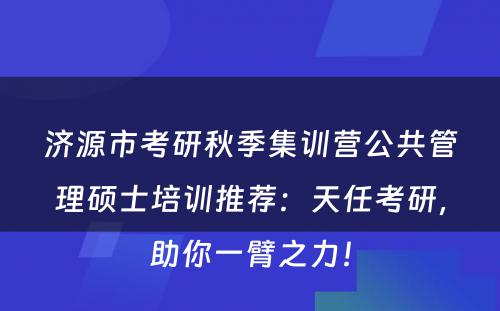 济源市考研秋季集训营公共管理硕士培训推荐：天任考研，助你一臂之力！