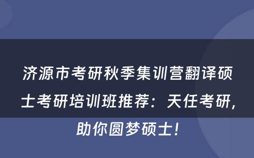 济源市考研秋季集训营翻译硕士考研培训班推荐：天任考研，助你圆梦硕士！