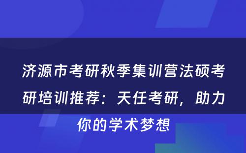 济源市考研秋季集训营法硕考研培训推荐：天任考研，助力你的学术梦想