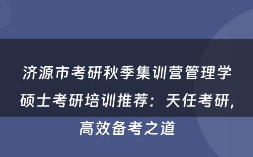济源市考研秋季集训营管理学硕士考研培训推荐：天任考研，高效备考之道