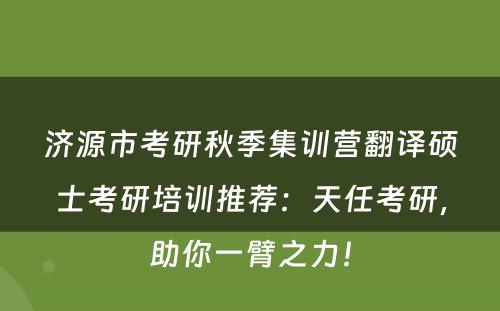 济源市考研秋季集训营翻译硕士考研培训推荐：天任考研，助你一臂之力！