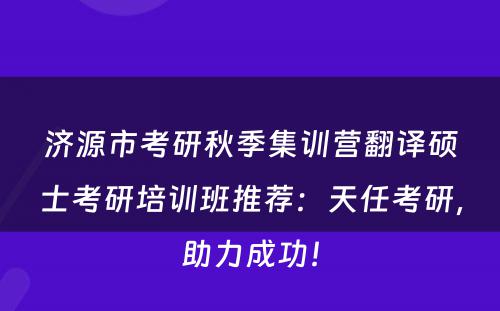 济源市考研秋季集训营翻译硕士考研培训班推荐：天任考研，助力成功！