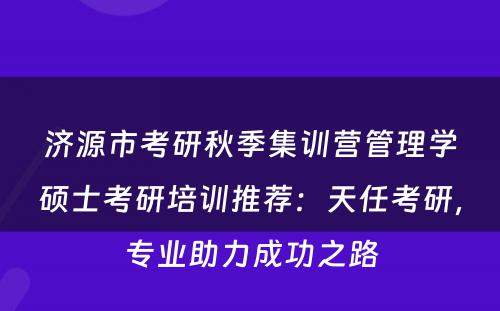 济源市考研秋季集训营管理学硕士考研培训推荐：天任考研，专业助力成功之路