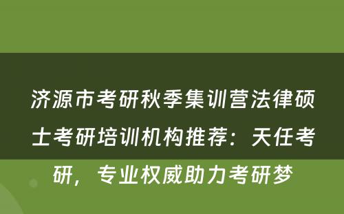 济源市考研秋季集训营法律硕士考研培训机构推荐：天任考研，专业权威助力考研梦