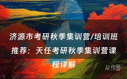 济源市考研秋季集训营/培训班推荐：天任考研秋季集训营课程详解