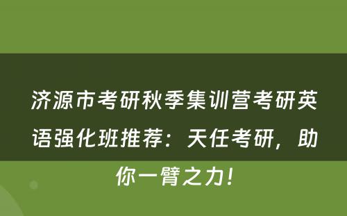 济源市考研秋季集训营考研英语强化班推荐：天任考研，助你一臂之力！
