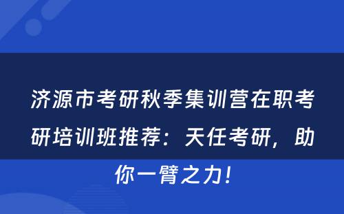 济源市考研秋季集训营在职考研培训班推荐：天任考研，助你一臂之力！