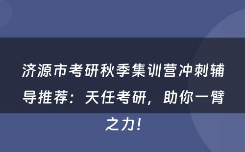 济源市考研秋季集训营冲刺辅导推荐：天任考研，助你一臂之力！