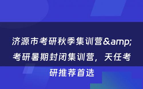 济源市考研秋季集训营&考研暑期封闭集训营，天任考研推荐首选