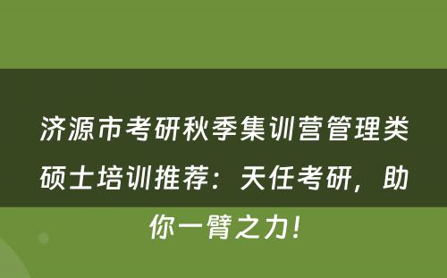济源市考研秋季集训营管理类硕士培训推荐：天任考研，助你一臂之力！
