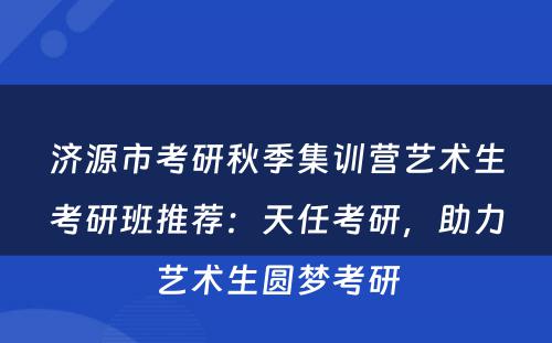 济源市考研秋季集训营艺术生考研班推荐：天任考研，助力艺术生圆梦考研