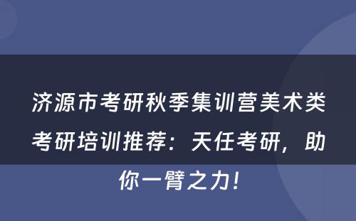 济源市考研秋季集训营美术类考研培训推荐：天任考研，助你一臂之力！
