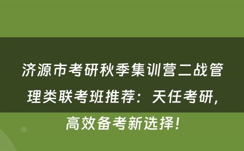 济源市考研秋季集训营二战管理类联考班推荐：天任考研，高效备考新选择！