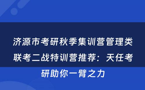 济源市考研秋季集训营管理类联考二战特训营推荐：天任考研助你一臂之力