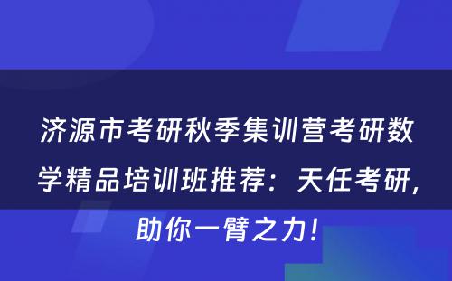 济源市考研秋季集训营考研数学精品培训班推荐：天任考研，助你一臂之力！