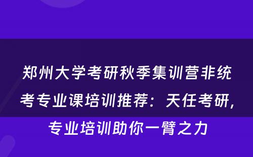 郑州大学考研秋季集训营非统考专业课培训推荐：天任考研，专业培训助你一臂之力