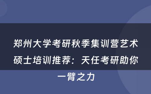 郑州大学考研秋季集训营艺术硕士培训推荐：天任考研助你一臂之力