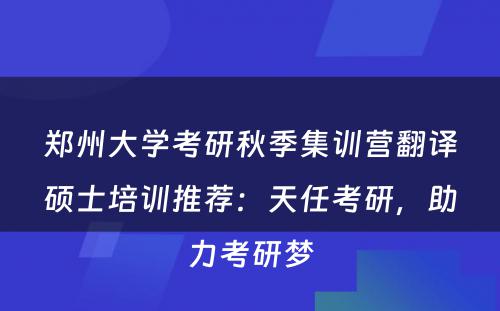郑州大学考研秋季集训营翻译硕士培训推荐：天任考研，助力考研梦