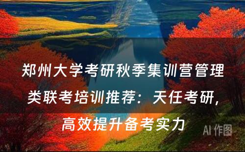 郑州大学考研秋季集训营管理类联考培训推荐：天任考研，高效提升备考实力