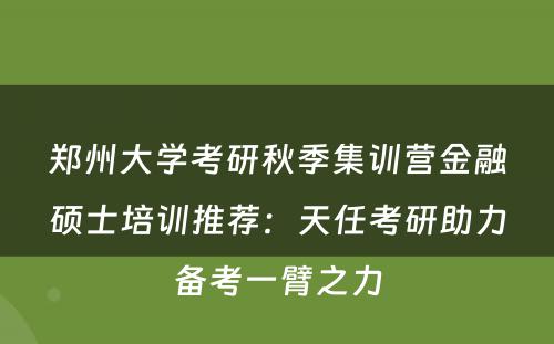 郑州大学考研秋季集训营金融硕士培训推荐：天任考研助力备考一臂之力