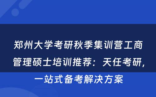 郑州大学考研秋季集训营工商管理硕士培训推荐：天任考研，一站式备考解决方案
