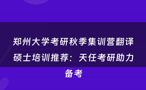 郑州大学考研秋季集训营翻译硕士培训推荐：天任考研助力备考