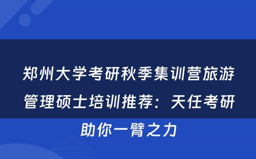 郑州大学考研秋季集训营旅游管理硕士培训推荐：天任考研助你一臂之力