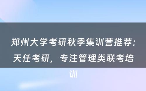 郑州大学考研秋季集训营推荐：天任考研，专注管理类联考培训