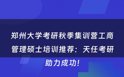 郑州大学考研秋季集训营工商管理硕士培训推荐：天任考研助力成功！