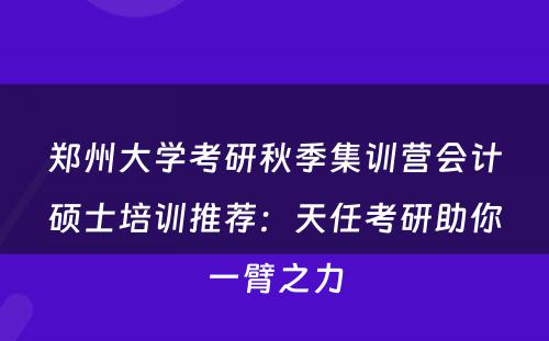 郑州大学考研秋季集训营会计硕士培训推荐：天任考研助你一臂之力