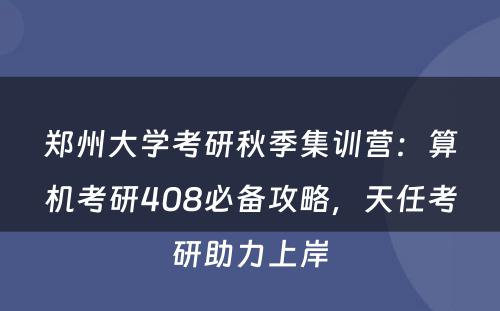 郑州大学考研秋季集训营：算机考研408必备攻略，天任考研助力上岸