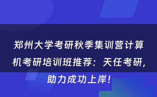 郑州大学考研秋季集训营计算机考研培训班推荐：天任考研，助力成功上岸！