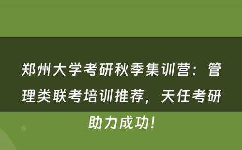 郑州大学考研秋季集训营：管理类联考培训推荐，天任考研助力成功！