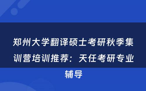 郑州大学翻译硕士考研秋季集训营培训推荐：天任考研专业辅导