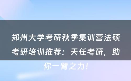 郑州大学考研秋季集训营法硕考研培训推荐：天任考研，助你一臂之力！