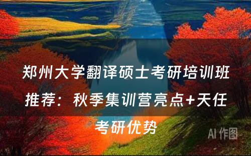 郑州大学翻译硕士考研培训班推荐：秋季集训营亮点+天任考研优势