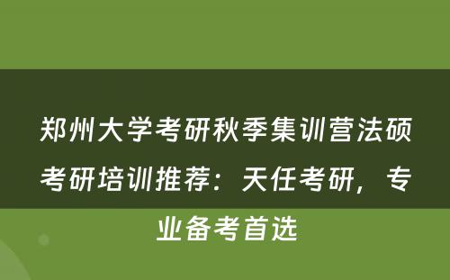 郑州大学考研秋季集训营法硕考研培训推荐：天任考研，专业备考首选